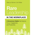 Rare Leadership in the Workplace: Four Uncommon Habits That Improve Focus, Engagement, and Productivity