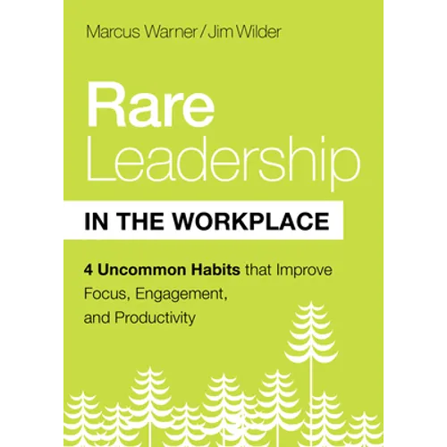 Rare Leadership in the Workplace: Four Uncommon Habits That Improve Focus, Engagement, and Productivity