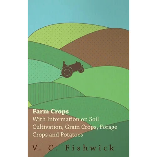 Farm Crops - With Information on Soil Cultivation, Grain Crops, Forage Crops and Potatoes