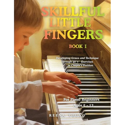 Skillful Little Fingers Book I: Developing Grace and Technique Through 40+ Exercises in Chopin's Position