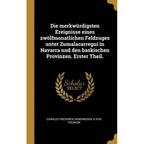Die merkwürdigsten Ereignisse eines zwölfmonatlichen Feldzuges unter Zumalacarregui in Navarra und den baskischen Provinzen. Erster Theil.