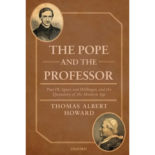 The Pope and the Professor: Pius IX, Ignaz Von Dollinger, and the Quandary of the Modern Age