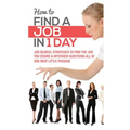 How to Find a Job in 1 Day: Job Search, Strategies to Find the Job You Desire & Interview Questions All in One Neat Little Package