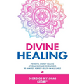 Divine Healing: Powerful Energy Healing Affirmations and Invocations to Manifest Perfect Health on All Levels