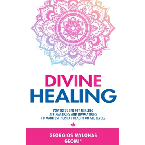 Divine Healing: Powerful Energy Healing Affirmations and Invocations to Manifest Perfect Health on All Levels