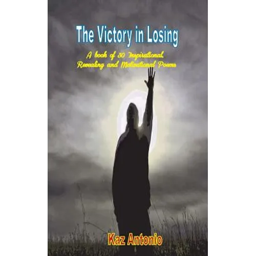 The Victory in Losing: A Book of 30 Inspirational, Revealing and Motivational Poems