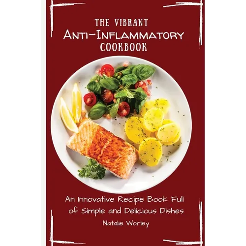 The Vibrant Anti-Inflammatory Cookbook: An Innovative Recipe Book full of Simple and Delicious Dishes