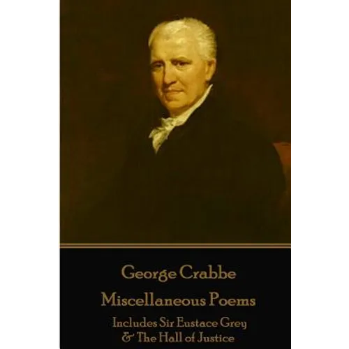 George Crabbe - Miscellaneous Poems: Includes Sir Eustace Grey & The Hall of Justice