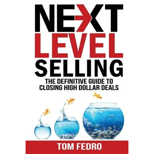 Next Level Selling: The Definitive Guide to Closing High Dollar Deals