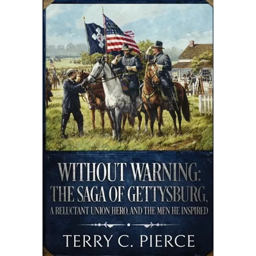 Without Warning: The Saga of Gettysburg, A Reluctant Union Hero, and the Men He Inspired
