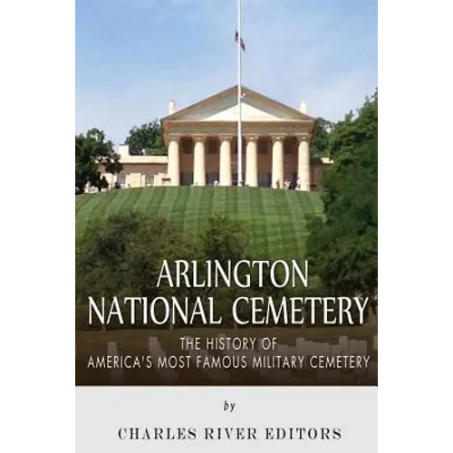 Arlington National Cemetery: The History of America's Most Famous Military Cemetery
