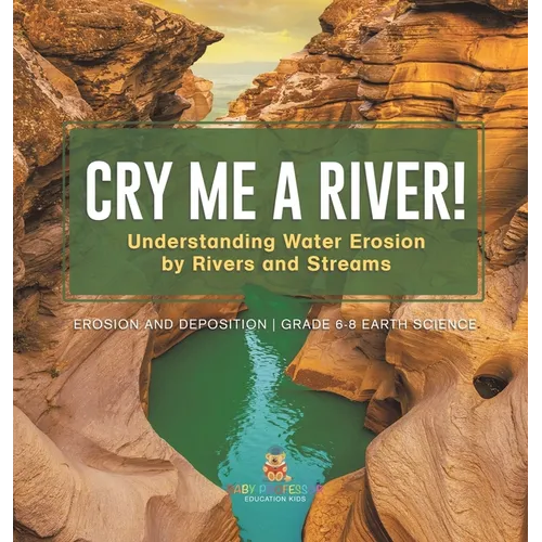 Cry me a River! Understanding Water Erosion by Rivers and Streams Erosion and Deposition Grade 6-8 Earth Science