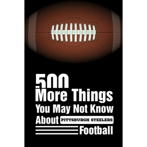 500 More Things You May Not Know About Pittsburgh Steelers Football: Pittsburgh Steelers Trivia Quiz Book
