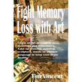 Fight Memory Loss with Art: Learn an Art or Craft to delay dementia and Alzheimer's, Take up drawing, painting, sculpture, music or another langua