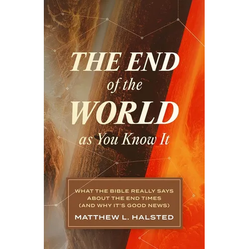 The End of the World as You Know It: What the Bible Really Says about the End Times (and Why It's Good News)