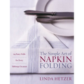 The Simple Art of Napkin Folding: 94 Fancy Folds for Every Tabletop Occasion