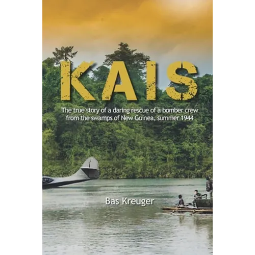 Kais: A true story of a daring rescue in the swamps of New Guinea, summer 1944