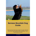 Bernese Mountain Dog Guide Bernese Mountain Dog Guide Includes: Bernese Mountain Dog Training, Diet, Socializing, Care, Grooming, and More