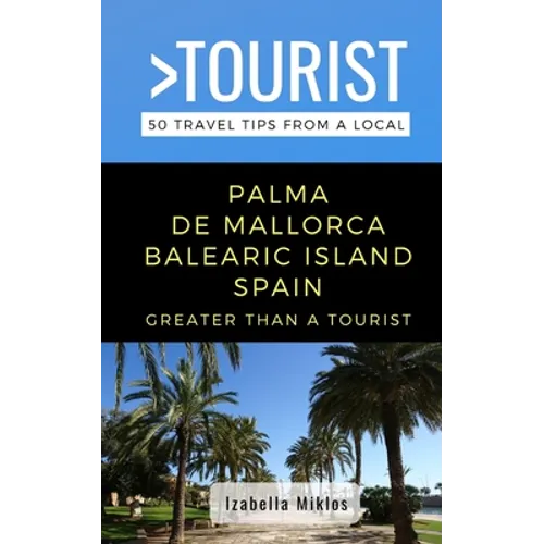 Greater Than a Tourist- Palma de Mallorca Balearic Island Spain: 50 Travel Tips from a Local