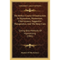 The Perfect Course Of Instruction In Hypnotism, Mesmerism, Clairvoyance, Suggestive Therapeutics, And The Sleep Cure: Giving Best Methods Of Hypnotizi