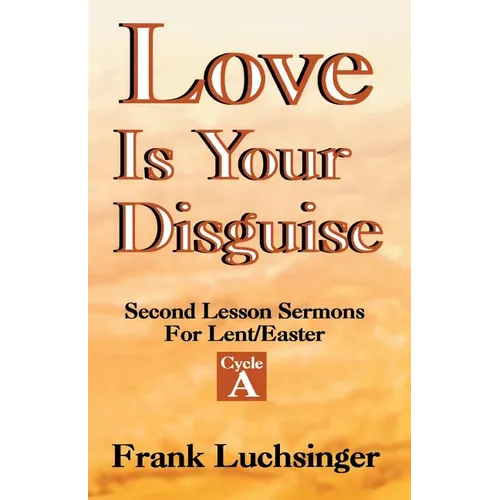 Love Is Your Disguise: 2nd Lesson Sermons for Lent/Easter: Cycle a