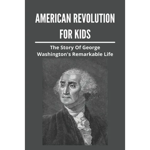 American Revolution For Kids: The Story Of George Washington's Remarkable Life: American Revolution Causes