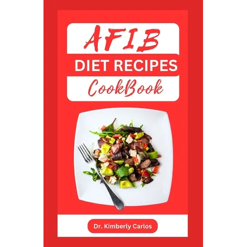 Afib Diet Recipes Cookbook: Reversing Atrial Fibrillation With Heart Healthy Dishes and Meal Plan