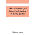 A record, genealogical, biographical, statistical, of Thomas Stanton, of Connecticut and his descendants. 1635-1891
