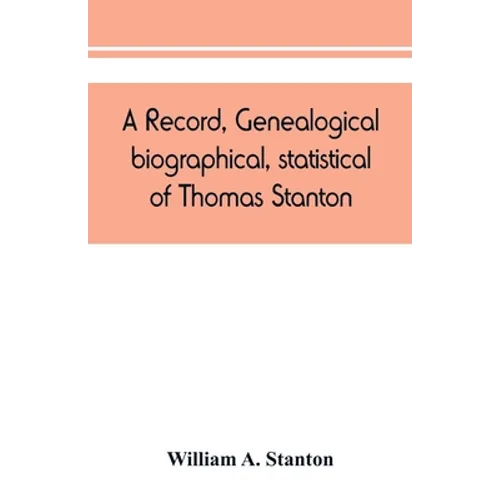 A record, genealogical, biographical, statistical, of Thomas Stanton, of Connecticut and his descendants. 1635-1891