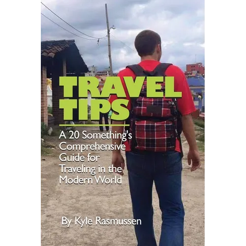 Travel Tips: A 20 Something's Comprehensive Guide for Traveling in the Modern World