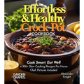 Effortless and Healthy Crock Pot Cookbook: Cook Smart, Eat Well With Dishes From Asian-Inspired Beef and Broccoli to Greek Lemon Potatoes with Chicken