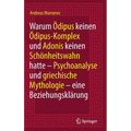 Warum Ödipus Keinen Ödipus-Komplex Und Adonis Keinen Schönheitswahn Hatte: Psychoanalyse Und Griechische Mythologie - Eine Beziehungsklärung