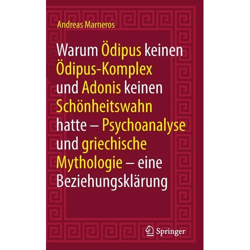 Warum Ödipus Keinen Ödipus-Komplex Und Adonis Keinen Schönheitswahn Hatte: Psychoanalyse Und Griechische Mythologie - Eine Beziehungsklärung