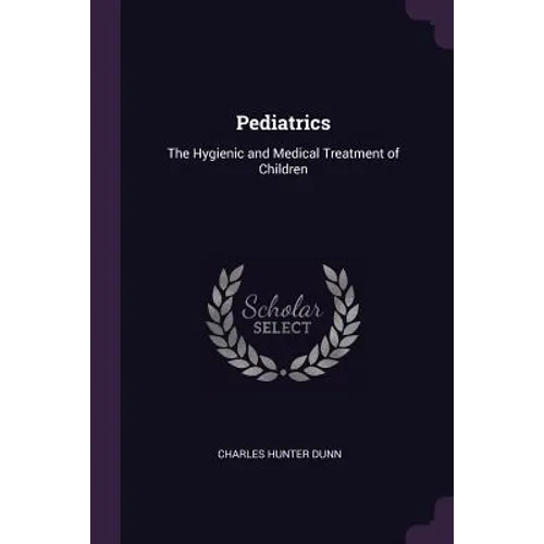 Pediatrics: The Hygienic and Medical Treatment of Children