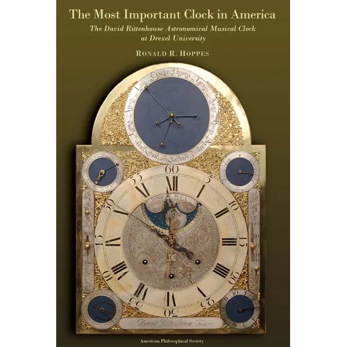 The Most Important Clock in America: The David Rittenhouse Astronomical Musical Clock at Drexel University Transactions, American Philosophical Societ