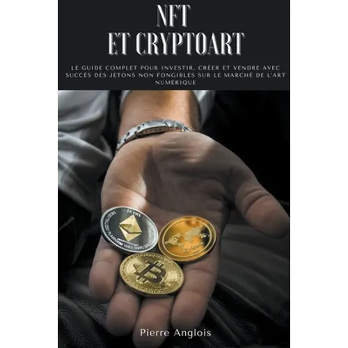 NFT et Cryptoart: Le guide complet pour investir, créer et vendre avec succès des jetons non fongibles sur le marché de l'art numérique