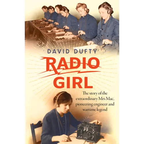Radio Girl: The Story of the Extraordinary Mrs Mac, Pioneering Engineer and Wartime Legend