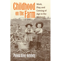 Childhood on the Farm: Work, Play, and Coming of Age in the Midwest