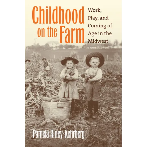 Childhood on the Farm: Work, Play, and Coming of Age in the Midwest