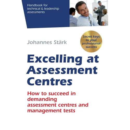 Excelling at Assessment Centres: Secret keys to your professional success: How to succeed in demanding assessment centres and management tests