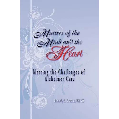 Matters of the Mind and the Heart: Meeting the Challenges of Alzheimer Care