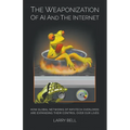 The Weaponization of AI and the Internet: How Global Networks of Infotech Overlords Are Expanding Their Control Over Our Lives