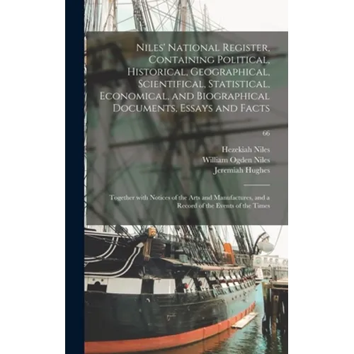 Niles' National Register, Containing Political, Historical, Geographical, Scientifical, Statistical, Economical, and Biographical Documents, Essays an