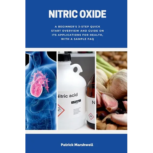 Nitric Oxide: A Beginner's 3-Step Quick Start Overview and Guide on its Applications for Health, With a Sample FAQ