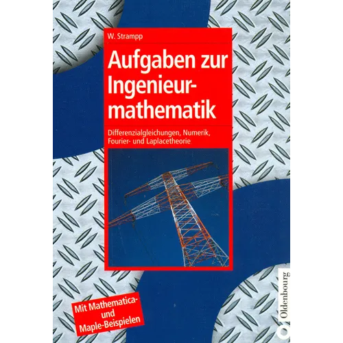 Aufgaben Zur Ingenieurmathematik: Differenzialgleichungen, Numerik, Fourier- Und Laplacetheorie - Mit Mathematica- Und Maple-Beispielen