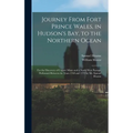 Journey From Fort Prince Wales, in Hudson's Bay, to the Northern Ocean [microform]: for the Discovery of Copper Mines and a North West Passage, Perfor