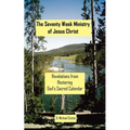 The Seventy Week Ministry of Jesus Christ: Revelations from Restoring God's Sacred Calendar