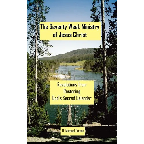 The Seventy Week Ministry of Jesus Christ: Revelations from Restoring God's Sacred Calendar