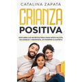Crianza positiva: Descubra los secretos para criar niños felices, saludables y amorosos, sin romper su espíritu