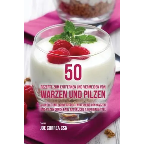 50 Rezepte zum Entfernen und Vermeiden von Warzen und Pilzen: Schnelle und schmerzfreie Entfernung von Warzen und Pilzen durch ganz natürliche Nahrung